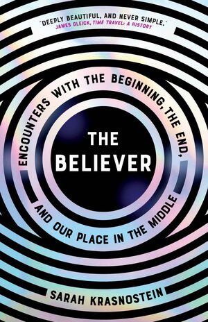 The Believer: Encounters with the Beginning, the End, and our Place in the Middle by Sarah Krasnostein