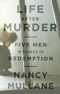 Life After Murder: Five Men in Search of Redemption by Nancy Mullane