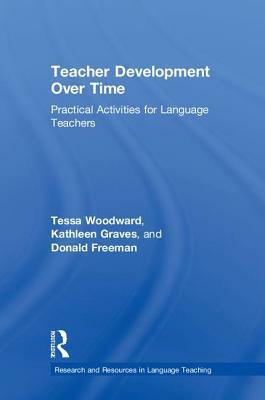 Teacher Development Over Time: Practical Activities for Language Teachers by Donald Freeman, Kathleen Graves, Tessa Woodward