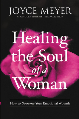 Healing the Soul of a Woman: How to Overcome Your Emotional Wounds by Joyce Meyer