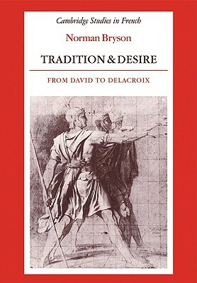 Tradition and Desire: From David to Delacroix by Norman Bryson