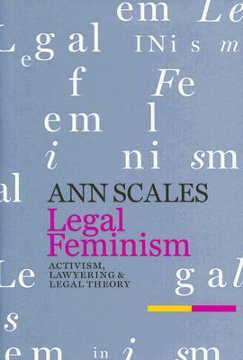 Legal Feminism: Activism, Lawyering, and Legal Theory by Ann Scales
