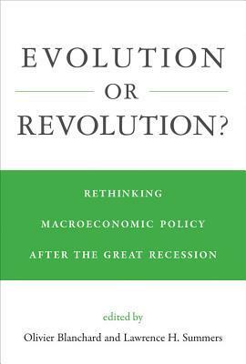 Evolution or Revolution?: Rethinking Macroeconomic Policy After the Great Recession by Olivier J. Blanchard, Lawrence H Summers