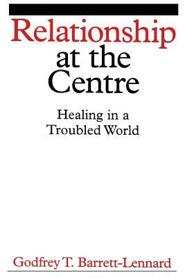 Relationship at the Centre: Healing in a Troubled World by Godfrey T. Barrett-Lennard