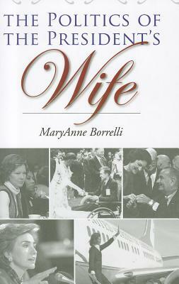 The Politics of the President's Wife by Maryanne Borrelli