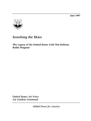 Searching the Skies: The Legacy of the United States Cold War Defense Radar Program by Air Com Headquarters Air Combat Command, United States Air Force, David F. Winkler