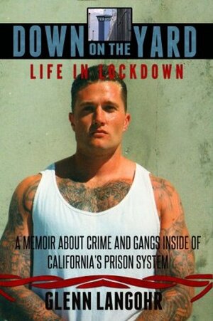 Down on the Yard: A Memoir About Crime and Gangs Inside the California Prison System (Life in Lockdown) by Glenn Langohr