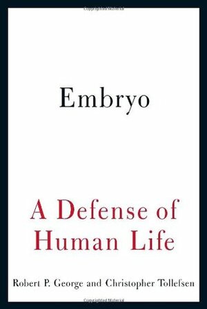 Embryo: A Defense of Human Life by Robert P. George, Christopher Tollefsen