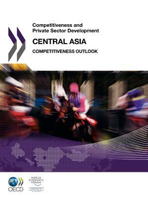 Competitiveness and Private Sector Development: Central Asia 2011 - Competitiveness Outlook by 