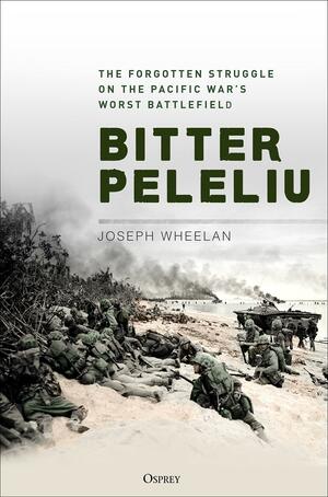 Bitter Peleliu: The Forgotten Struggle on the Pacific War's Worst Battlefield by Joseph Wheelan