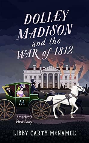 Dolley Madison & the War of 1812: America's First Lady by Libby McNamee