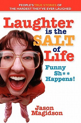 Laughter Is The Salt Of Life: People's True Stories Of The Hardest They've Ever Laughed by Jason Magidson