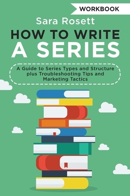 How to Write a Series Workbook: A Guide to Series Types and Structure plus Troubleshooting Tips and Marketing Tactics by Sara Rosett