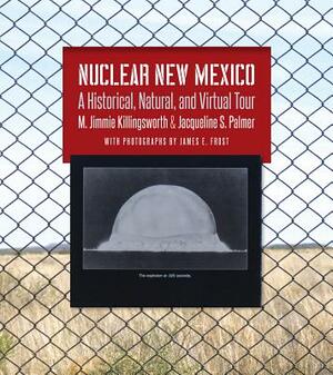 Nuclear New Mexico: A Historical, Natural, and Virtual Tour by Jacqueline S. Palmer, M. Jimmie Killingsworth