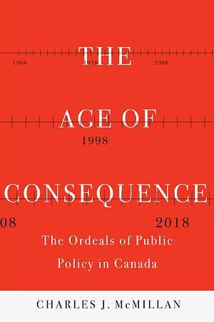 The Age of Consequence: The Ordeals of Public Policy in Canada by Charles J. McMillan