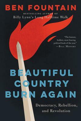 Beautiful Country Burn Again: Democracy, Rebellion, and Revolution by Ben Fountain