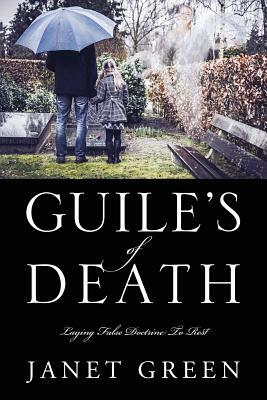 Guile's of Death: Laying False Doctrine To Rest by Janet Green