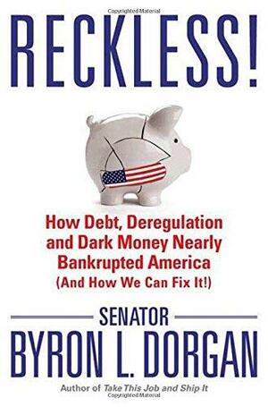 Reckless!: How Debt, Deregulation, and Dark Money Nearly Bankrupted America (And How We Can Fix It!) by Byron L. Dorgan