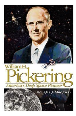 William H. Pickering: America's Deep Space Pioneer by Douglas J. Mudgway, Nasa History Division