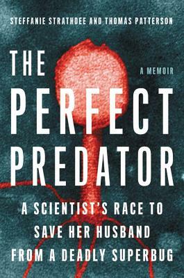 The Perfect Predator: A Scientist's Race to Save Her Husband from a Deadly Superbug: A Memoir by Steffanie Strathdee, Thomas Patterson