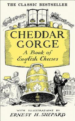 Cheddar Gorge: A Book of English Cheeses by Ernest H. Shepard, John Squire