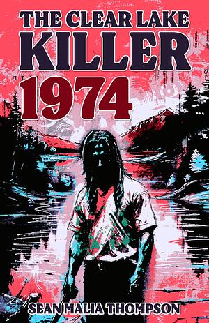 The Clear Lake Killer 1974 by Sean Malia Thompson