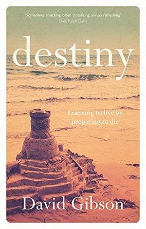 Destiny: Learning To Live By Preparing To Die by David Gibson, David Gibson