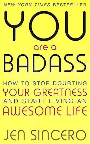 You Are a Badass: How to Stop Doubting Your Greatness and Start Living an Awesome Life  by Jen Sincero