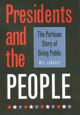 Presidents and the People: The Partisan Story of Going Public by Melvin C. Laracey