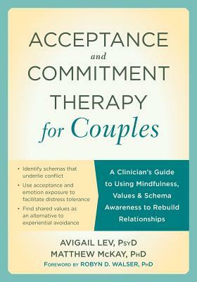 Acceptance and Commitment Therapy for Couples: A Clinician's Guide to Using Mindfulness, Values, and Schema Awareness to Rebuild Relationships by Matthew McKay, Avigail Lev