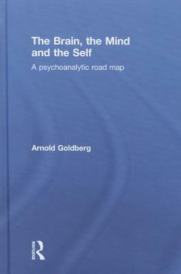 The Brain, the Mind and the Self: A Psychoanalytic Road Map by Arnold Goldberg