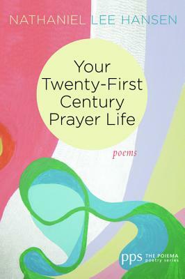 Your Twenty-First Century Prayer Life by Nathaniel Lee Hansen