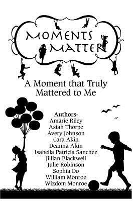 Moments Matter: A Moment that Truly Mattered to Me by Cara Akin, Asiah Thorpe, Avery Johnson