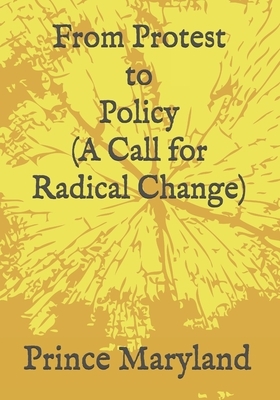 Protest to Policy (A Call for Radical Change): Plus George Floyde Essays (#1-#4) by Prince Maryland