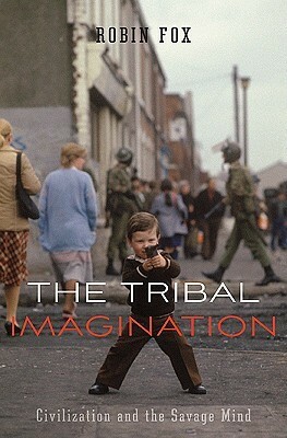 The Tribal Imagination: Civilization and the Savage Mind by Robin Fox