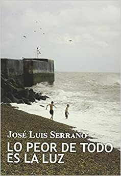 Lo peor de todo es la luz by José Luis Serrano