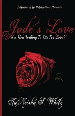 Jade's Love: Are You Willing To Die For Love? by TaNeisha White, Kameron White
