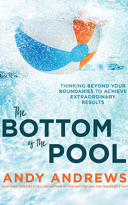 The Bottom of the Pool: Thinking Beyond Your Boundaries to Achieve Extraordinary Results by Andy Andrews