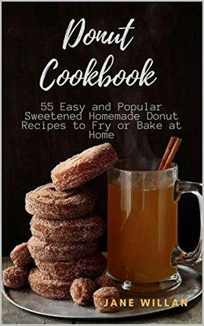 Donut Cookbook: 55 Easy and Popular Sweetened Homemade Donut Recipes to Fry or Bake at Home by Jane Willan