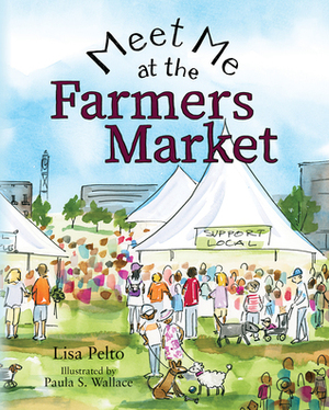 Meet Me at the Farmers Market by Paula S. Wallace, Lisa Pelto