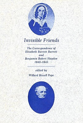 Invisible Friends: The Correspondence of Elizabeth Barrett Browning and Benjamin Robert Haydon, 1842-1845 by Elizabeth Barrett Browning, Benjamin Robert Haydon