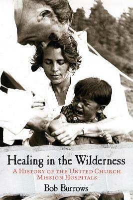 Healing in the Wilderness: A History of the United Church Mission Hospitals by Bob Burrows