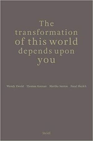 The Transformation of This World Depends Upon You by Martha Saxton, Thomas Keenan, Wendy Ewald, Fazal Sheikh