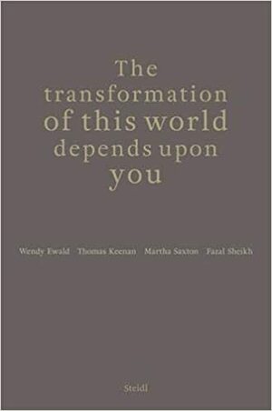 The Transformation of This World Depends Upon You by Martha Saxton, Thomas Keenan, Wendy Ewald, Fazal Sheikh