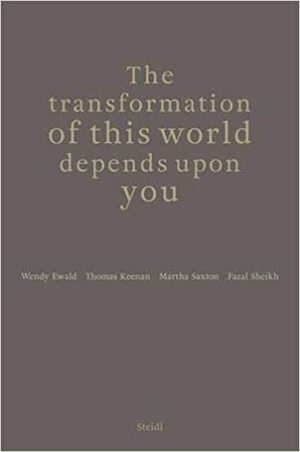 The Transformation of This World Depends Upon You by Thomas Keenan, Wendy Ewald, Martha Saxton, Fazal Sheikh