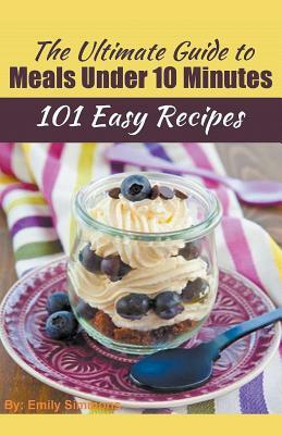 The Ultimate Guide to Meals Under 10 Minutes by Emily Simmons