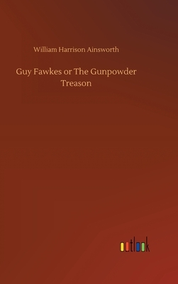 Guy Fawkes or The Gunpowder Treason by William Harrison Ainsworth