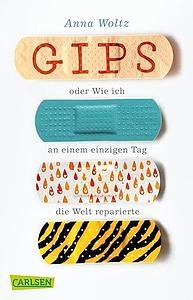 Gips oder Wie ich an einem einzigen Tag die Welt reparierte by Anna Woltz