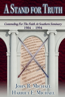 A Stand for Truth: Contending for the Faith at Southern Seminary 1984-1994 by Harriet Michael, John R. Michael