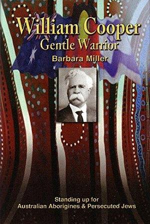 William Cooper, Gentle Warrior: Standing Up for Australian Aborigines and Persecuted Jews by Barbara Miller